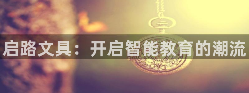 天顺娱乐敦78778卧：启路文具：开启智