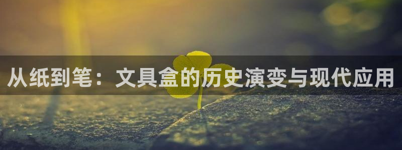 天顺娱乐瓦信58856：从纸到笔：文具盒