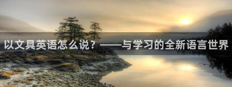 天顺娱乐页943994：以文具英语怎么说
