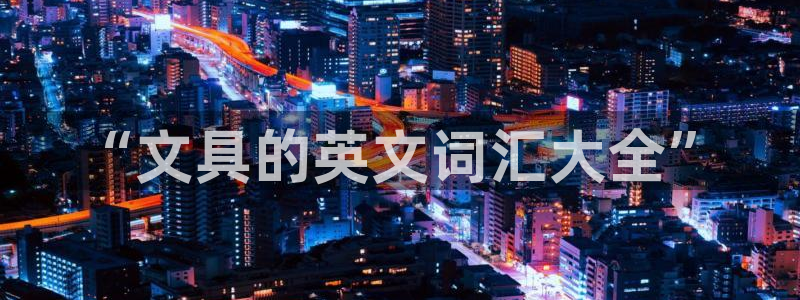 天顺娱乐地78778卧：“文具的英文词汇