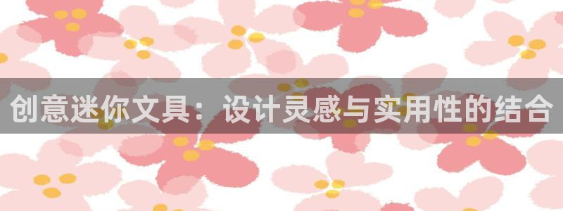 天顺娱乐吴7O667：创意迷你文具：设计