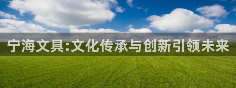 天顺娱乐主管家：宁海文具:文化传承与创新