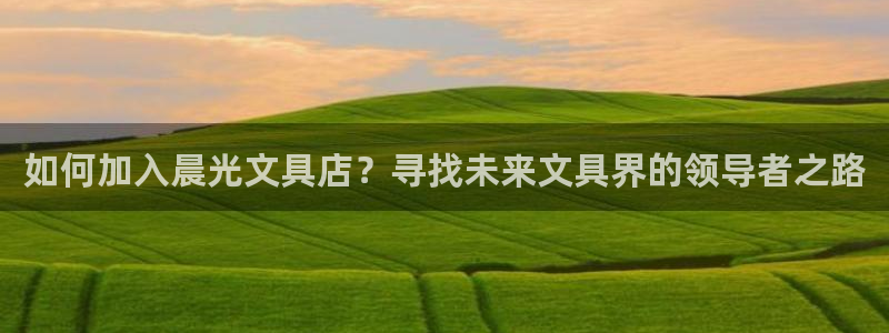天顺娱乐瞬靥70648：如何加入晨光文具